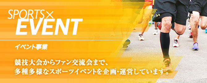 イベント事業 競技大会からファン交流会まで、多種多様なスポーツイベントを企画・運営しています。